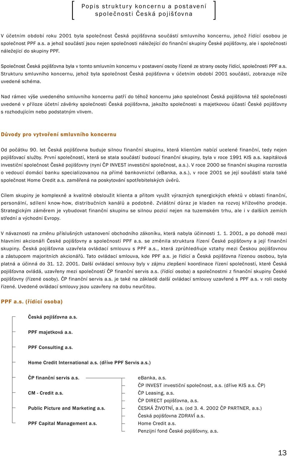 Společnost Česká pojišťovna byla v tomto smluvním koncernu v postavení osoby řízené ze strany osoby řídící, společnosti PPF a.s. Strukturu smluvního koncernu, jehož byla společnost Česká pojišťovna v účetním období 2001 součástí, zobrazuje níže uvedené schéma.