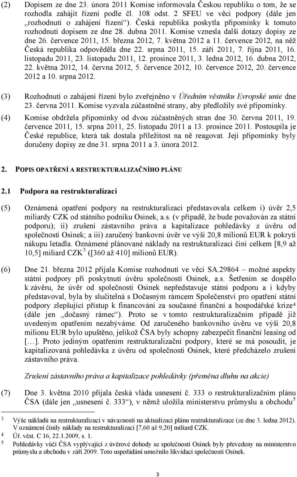 července 2012, na něž Česká republika odpověděla dne 22. srpna 2011, 15. září 2011, 7. října 2011, 16. listopadu 2011, 23. listopadu 2011, 12. prosince 2011, 3. ledna 2012, 16. dubna 2012, 22.