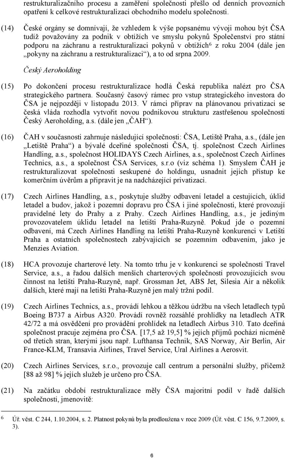 restrukturalizaci pokynů v obtížích 6 z roku 2004 (dále jen pokyny na záchranu a restrukturalizaci ), a to od srpna 2009.