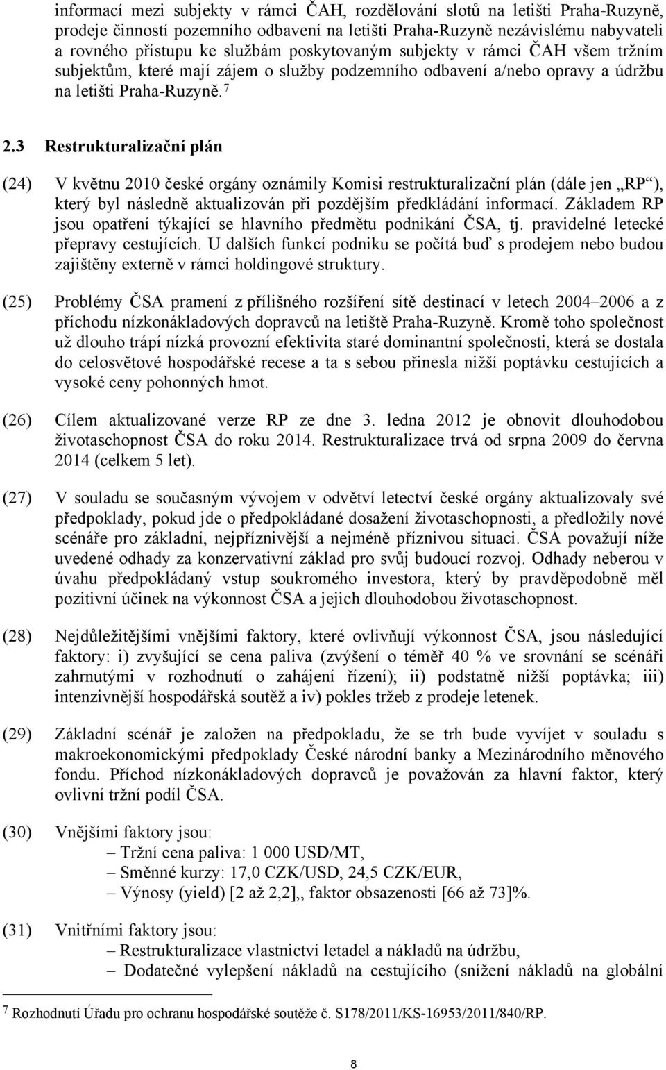 3 Restrukturalizační plán (24) V květnu 2010 české orgány oznámily Komisi restrukturalizační plán (dále jen RP ), který byl následně aktualizován při pozdějším předkládání informací.