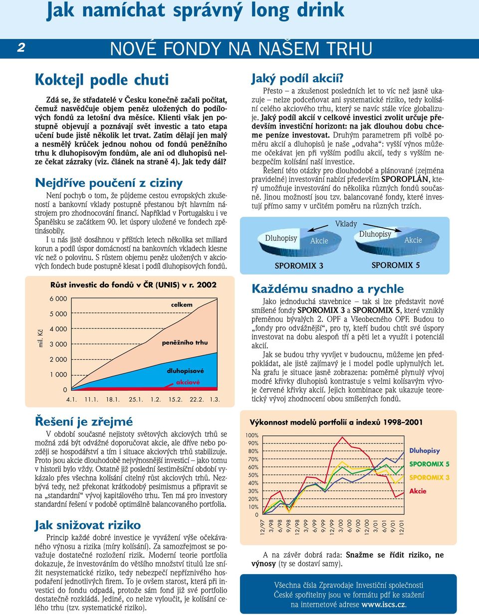 Zatím dělají jen malý a nesmělý krůček jednou nohou od fondů peněžního trhu k dluhopisovým fondům, ale ani od dluhopisů nelze čekat zázraky (viz. článek na straně 4). Jak tedy dál?