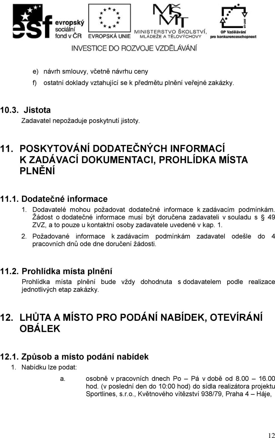 Žádost o dodatečné informace musí být doručena zadavateli v souladu s 49 ZVZ, a to pouze u kontaktní osoby zadavatele uvedené v kap. 1. 2.