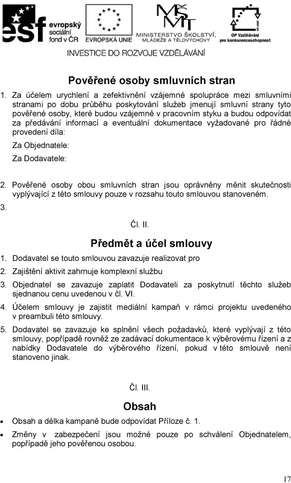 budou odpovídat za předávání informací a eventuální dokumentace vyžadované pro řádné provedení díla: Za Objednatele: Za Dodavatele: 2.