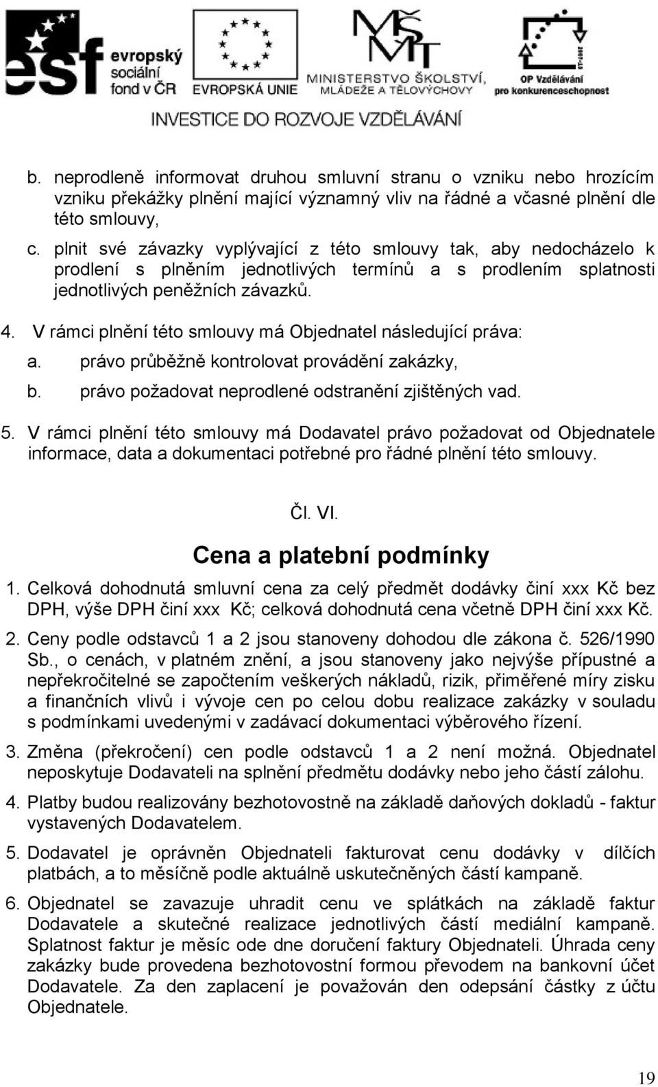 V rámci plnění této smlouvy má Objednatel následující práva: a. právo průběžně kontrolovat provádění zakázky, b. právo požadovat neprodlené odstranění zjištěných vad. 5.