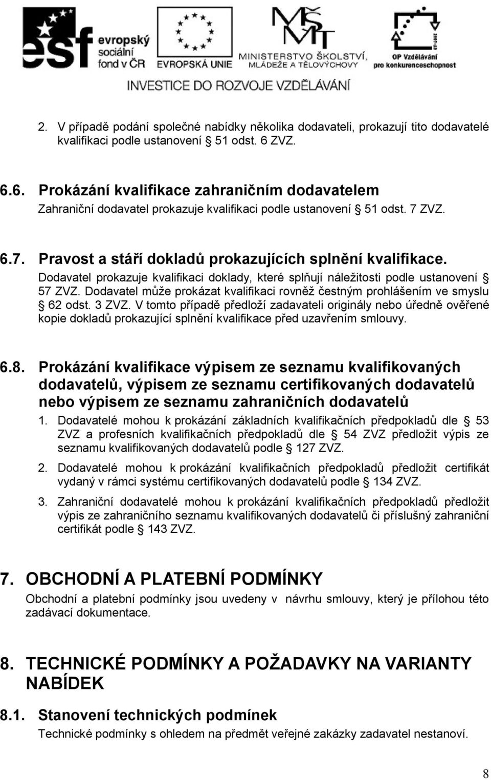 Dodavatel prokazuje kvalifikaci doklady, které splňují náležitosti podle ustanovení 57 ZVZ. Dodavatel může prokázat kvalifikaci rovněž čestným prohlášením ve smyslu 62 odst. 3 ZVZ.