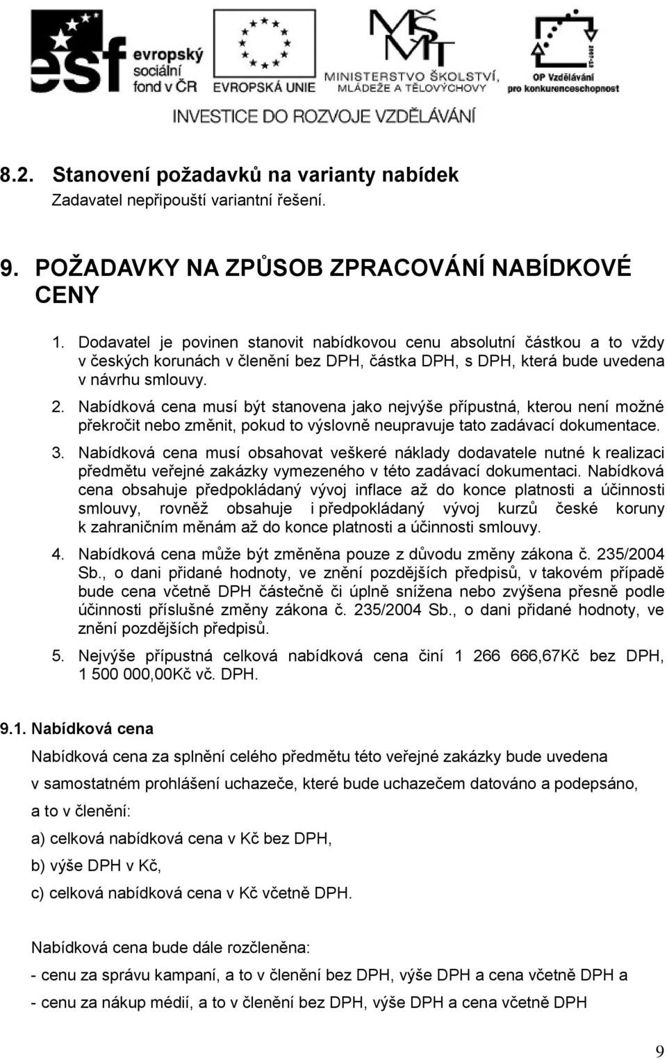 Nabídková cena musí být stanovena jako nejvýše přípustná, kterou není možné překročit nebo změnit, pokud to výslovně neupravuje tato zadávací dokumentace. 3.