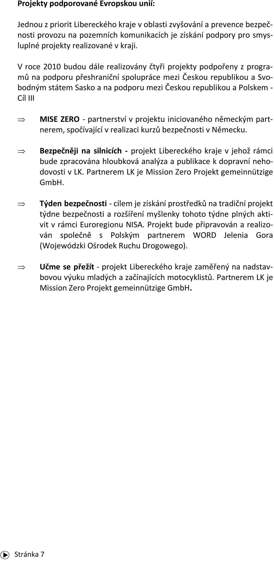 V roce 2010 budou dále realizovány čtyři projekty podpořeny z programů na podporu přeshraniční spolupráce mezi Českou republikou a Svobodným státem Sasko a na podporu mezi Českou republikou a Polskem