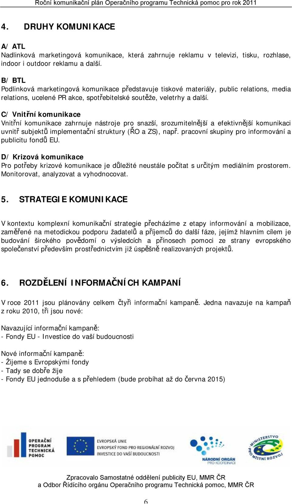 C/ Vnitřní komunikace Vnitřní komunikace zahrnuje nástroje pro snazší, srozumitelnější a efektivnější komunikaci uvnitř subjektů implementační struktury (ŘO a ZS), např.