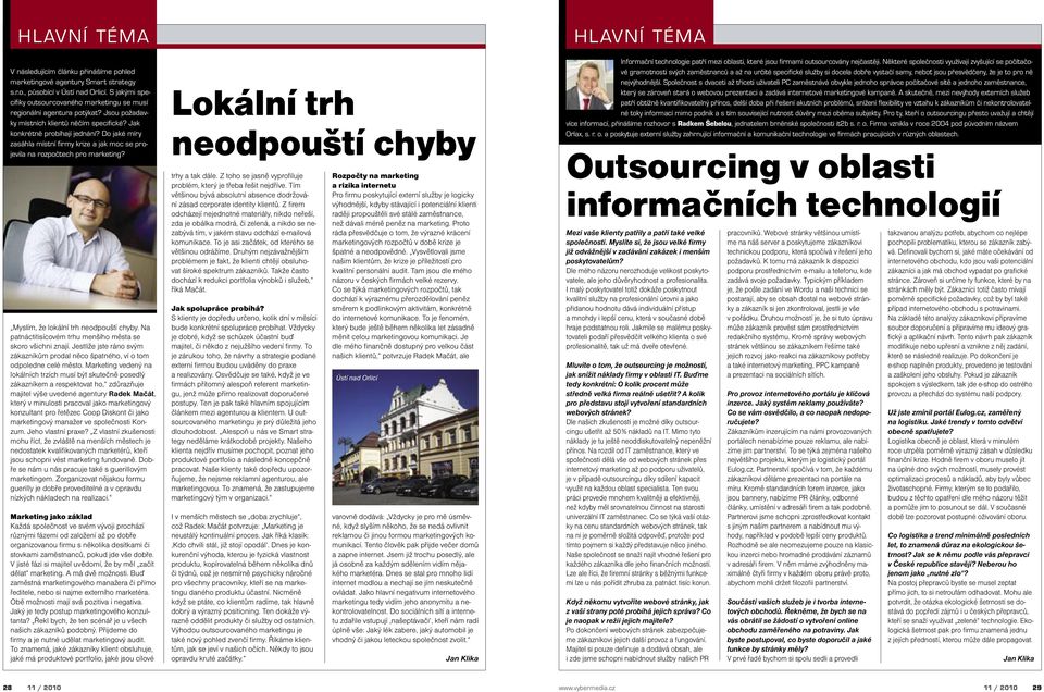 Do jaké míry zasáhla místní firmy krize a jak moc se projevila na rozpočtech pro marketing? Myslím, že lokální trh neodpouští chyby. Na patnáctitisícovém trhu menšího města se skoro všichni znají.