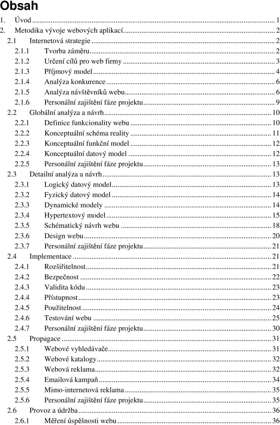 2.3 Konceptuální funkní model... 12 2.2.4 Konceptuální datový model... 12 2.2.5 Personální zajištní fáze projektu... 13 2.3 Detailní analýza a návrh... 13 2.3.1 Logický datový model... 13 2.3.2 Fyzický datový model.