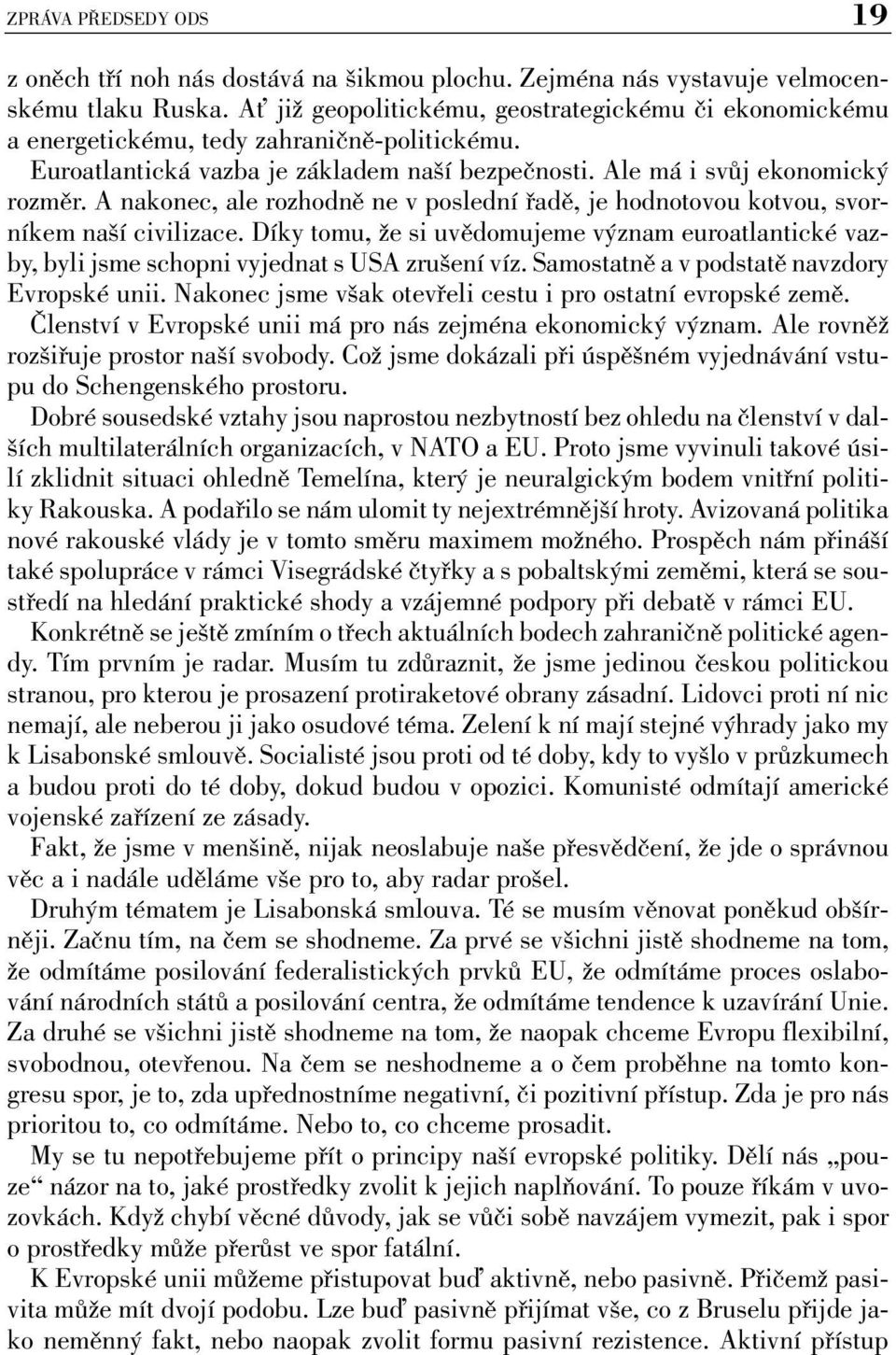 A nakonec, ale rozhodně ne v poslední řadě, je hodnotovou kotvou, svorníkem naší civilizace. Díky tomu, že si uvědomujeme význam euroatlantické vazby, byli jsme schopni vyjednat s USA zrušení víz.