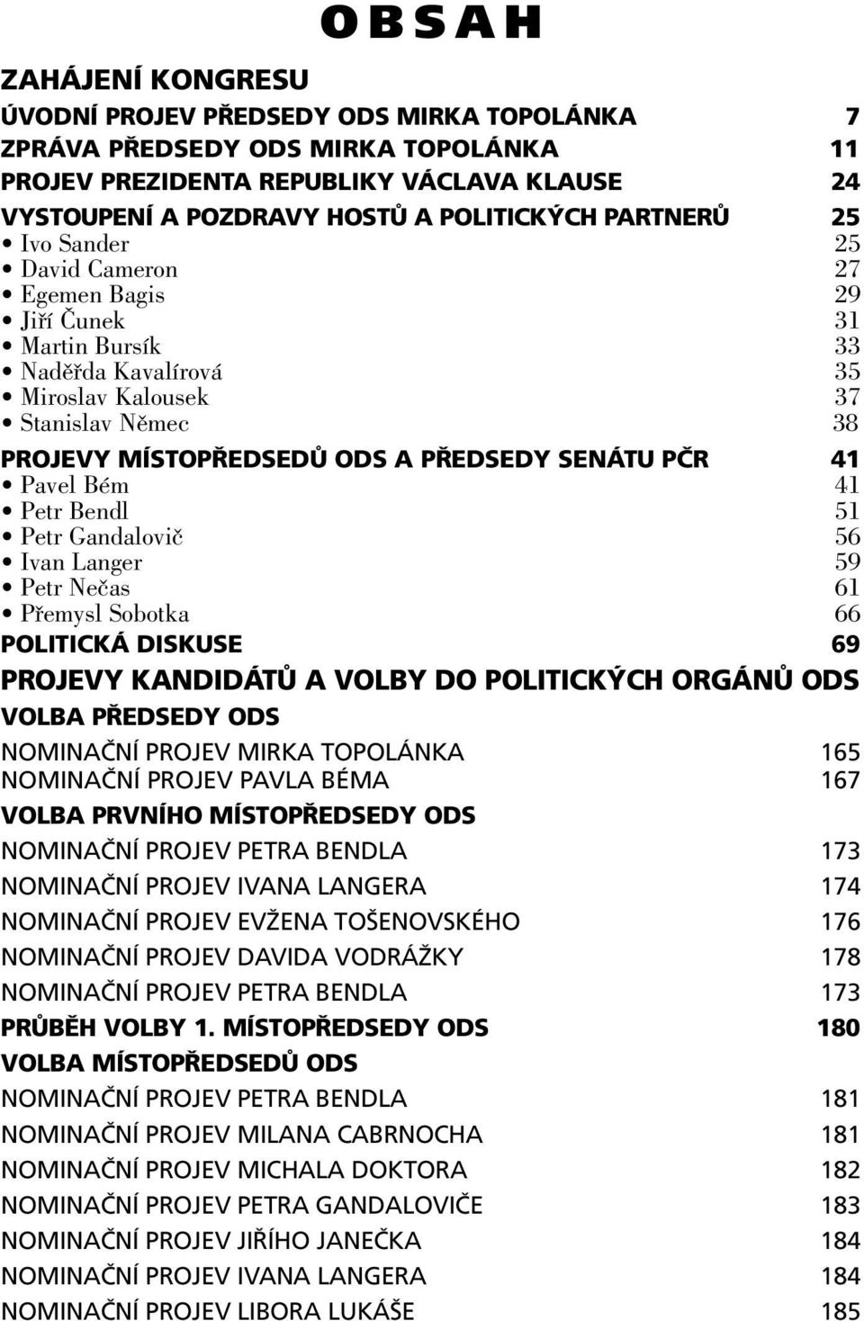 41 Pavel Bém 41 Petr Bendl 51 Petr Gandalovič 56 Ivan Langer 59 Petr Nečas 61 Přemysl Sobotka 66 POLITICKÁ DISKUSE 69 PROJEVY KANDIDÁTŮ A VOLBY DO POLITICKÝCH ORGÁNŮ ODS VOLBA PŘEDSEDY ODS NOMINAČNÍ