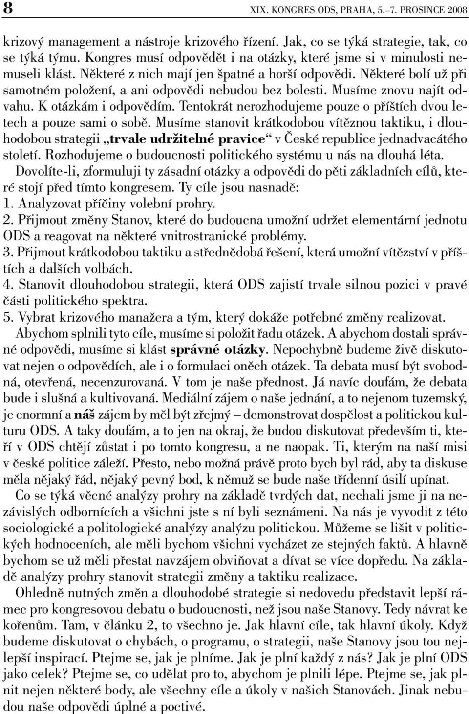 Některé bolí už při samotném položení, a ani odpovědi nebudou bez bolesti. Musíme znovu najít odvahu. K otázkám i odpovědím. Tentokrát nerozhodujeme pouze o příštích dvou letech a pouze sami o sobě.