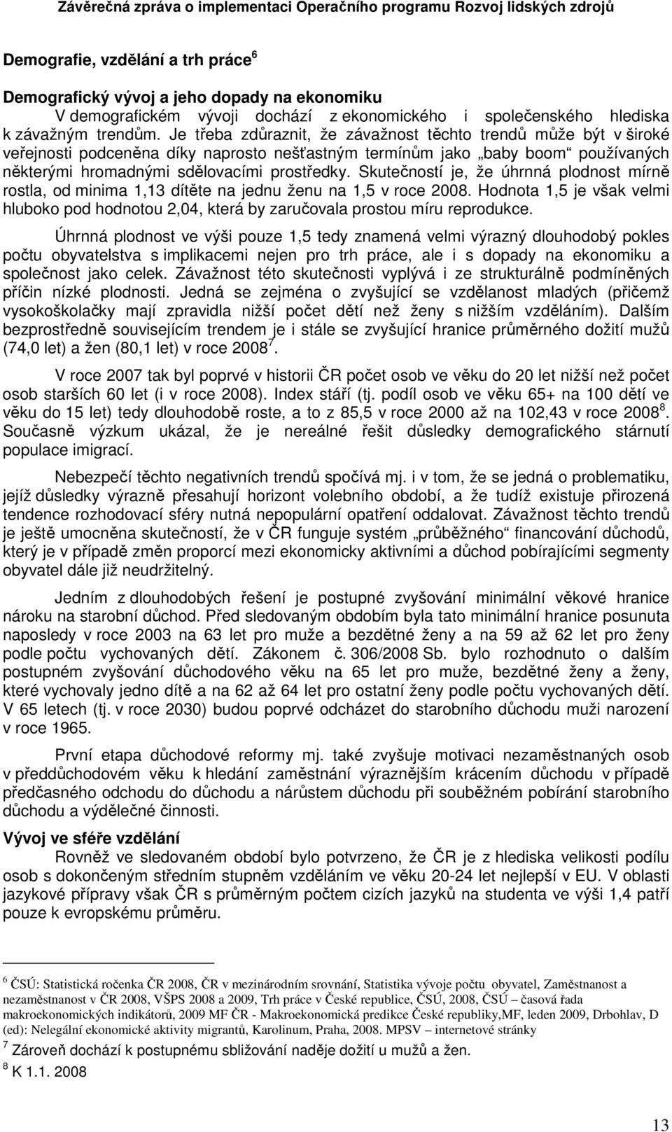 Skutečností je, že úhrnná plodnost mírně rostla, od minima 1,13 dítěte na jednu ženu na 1,5 v roce 2008.