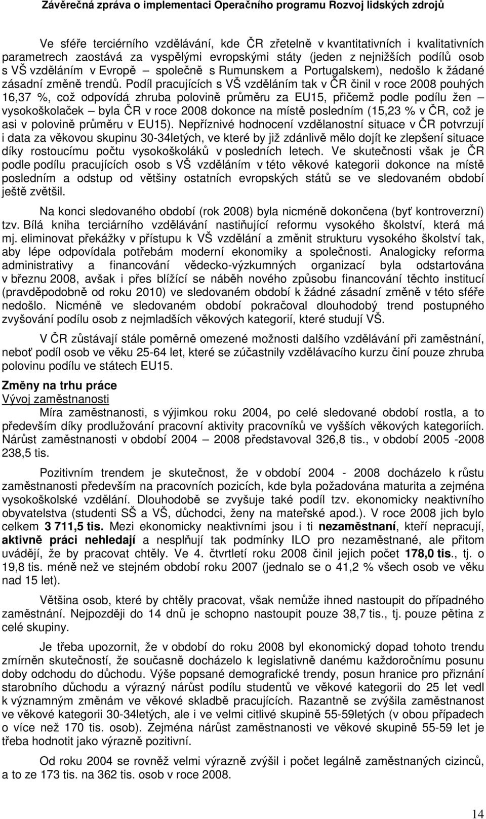 Podíl pracujících s VŠ vzděláním tak v ČR činil v roce 2008 pouhých 16,37 %, což odpovídá zhruba polovině průměru za EU15, přičemž podle podílu žen vysokoškolaček byla ČR v roce 2008 dokonce na místě