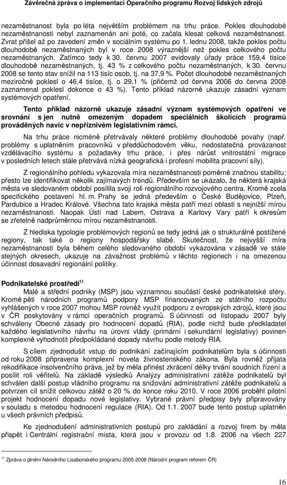 Zatímco tedy k 30. červnu 2007 evidovaly úřady práce 159,4 tisíce dlouhodobě nezaměstnaných, tj. 43 % z celkového počtu nezaměstnaných, k 30. červnu 2008 se tento stav snížil na 113 tisíc osob, tj.