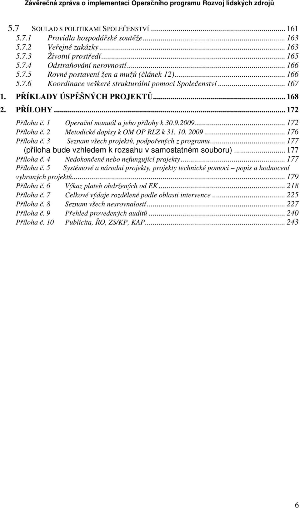 10. 2009... 176 Příloha č. 3 Seznam všech projektů, podpořených z programu... 177 (příloha bude vzhledem k rozsahu v samostatném souboru)... 177 Příloha č. 4 Nedokončené nebo nefungující projekty.