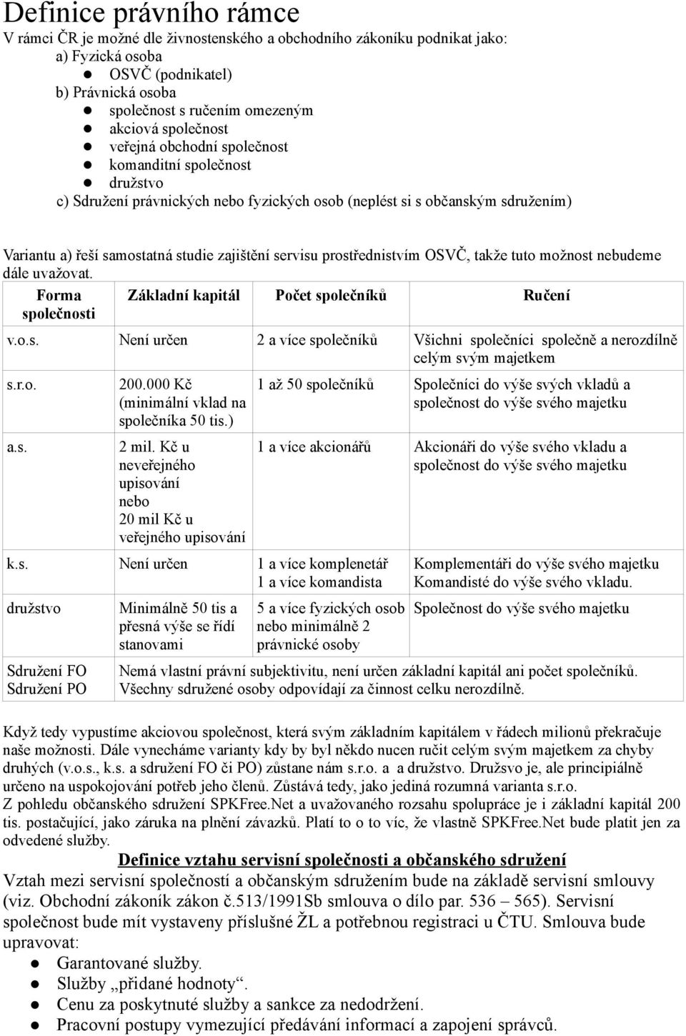 servisu prostřednistvím OSVČ, takže tuto možnost nebudeme dále uvažovat. Forma společnosti Základní kapitál Počet společníků Ručení v.o.s. Není určen 2 a více společníků Všichni společníci společně a nerozdílně celým svým majetkem s.