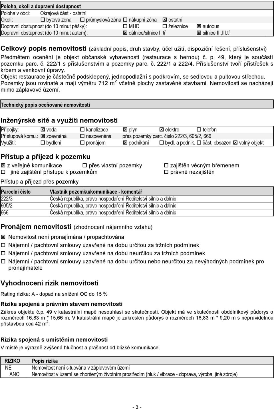 tř Celkový popis nemovitosti (základní popis, druh stavby, účel užití, dispoziční řešení, příslušenství) Předmětem ocenění je objekt občanské vybavenosti (restaurace s hernou) č. p. 49, který je součástí pozemku parc.