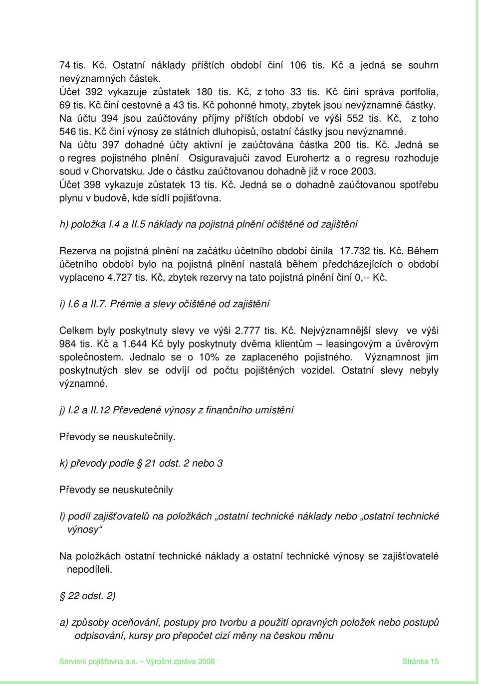 Kč činí výnosy ze státních dluhopisů, ostatní částky jsou nevýznamné. Na účtu 397 dohadné účty aktivní je zaúčtována částka 200 tis. Kč.