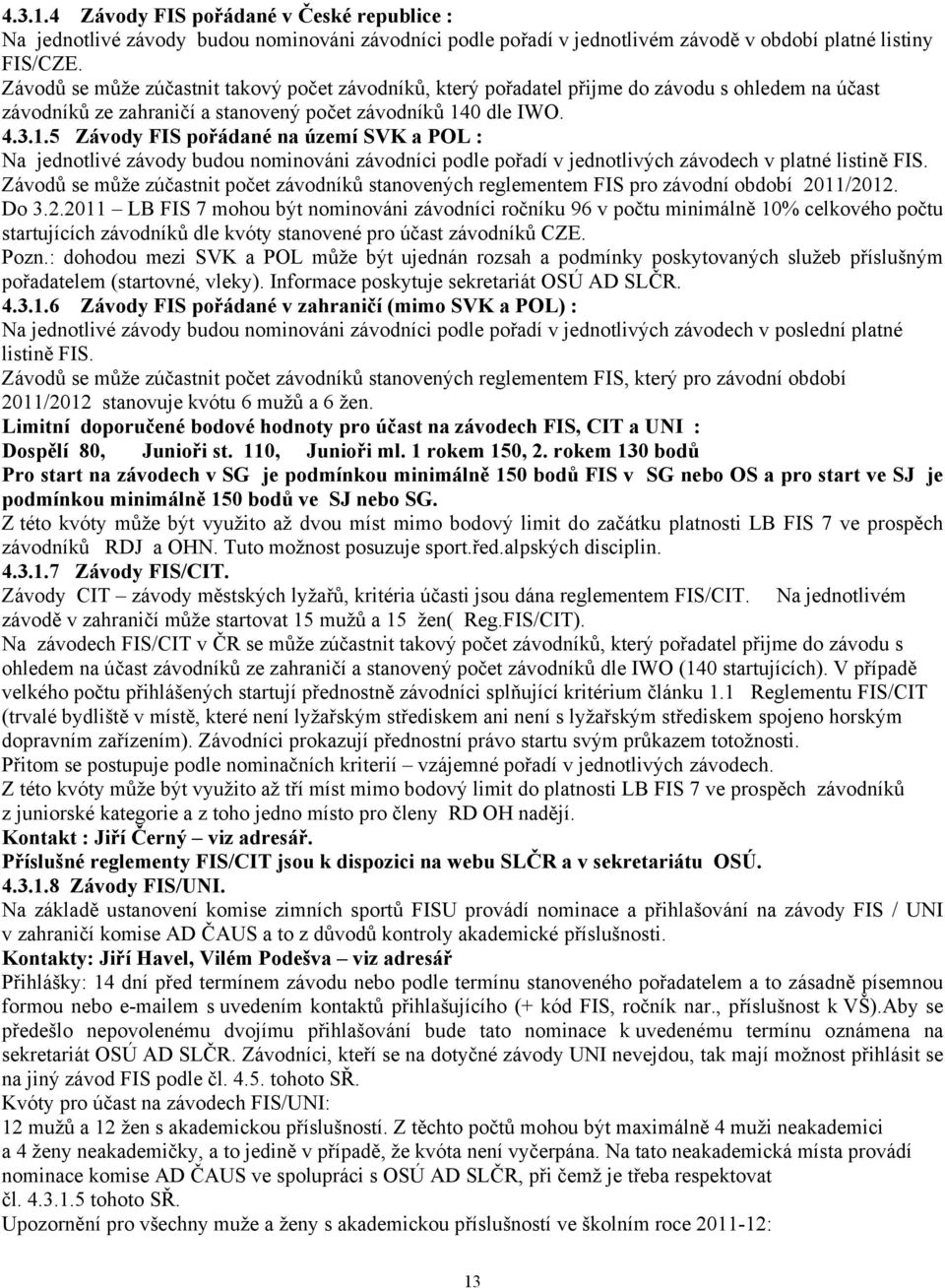 0 dle IWO. 4.3.1.5 Závody FIS pořádané na území SVK a POL : Na jednotlivé závody budou nominováni závodníci podle pořadí v jednotlivých závodech v platné listině FIS.