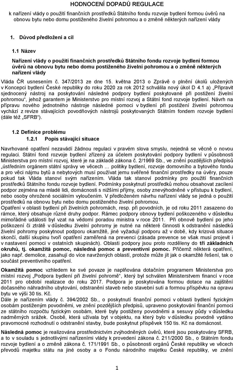 1 Název Nařízení vlády o použití finančních prostředků Státního fondu rozvoje bydlení formou úvěrů na obnovu bytu nebo domu postiženého živelní pohromou a o změně některých nařízení vlády Vláda ČR