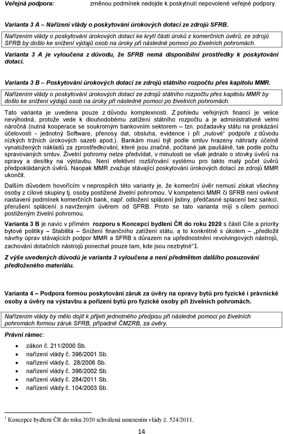 Varianta 3 A je vyloučena z důvodu, že SFRB nemá disponibilní prostředky k poskytování dotací. Varianta 3 B Poskytování úrokových dotací ze zdrojů státního rozpočtu přes kapitolu MMR.