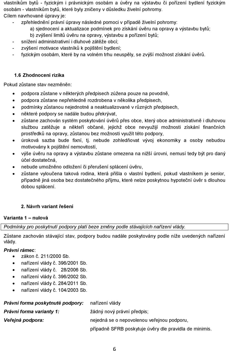 úvěru na opravy, výstavbu a pořízení bytů; - snížení administrativní i dluhové zátěže obcí; - zvýšení motivace vlastníků k pojištění bydlení; - fyzickým osobám, které by na volném trhu neuspěly, se