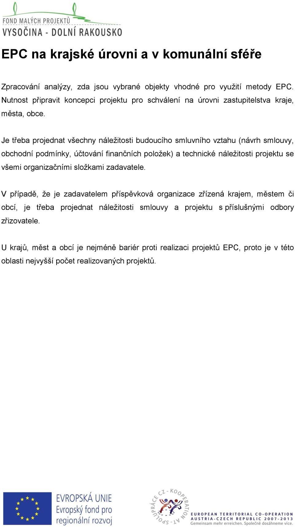 Je třeba projednat všechny náležitosti budoucího smluvního vztahu (návrh smlouvy, obchodní podmínky, účtování finančních položek) a technické náležitosti projektu se všemi