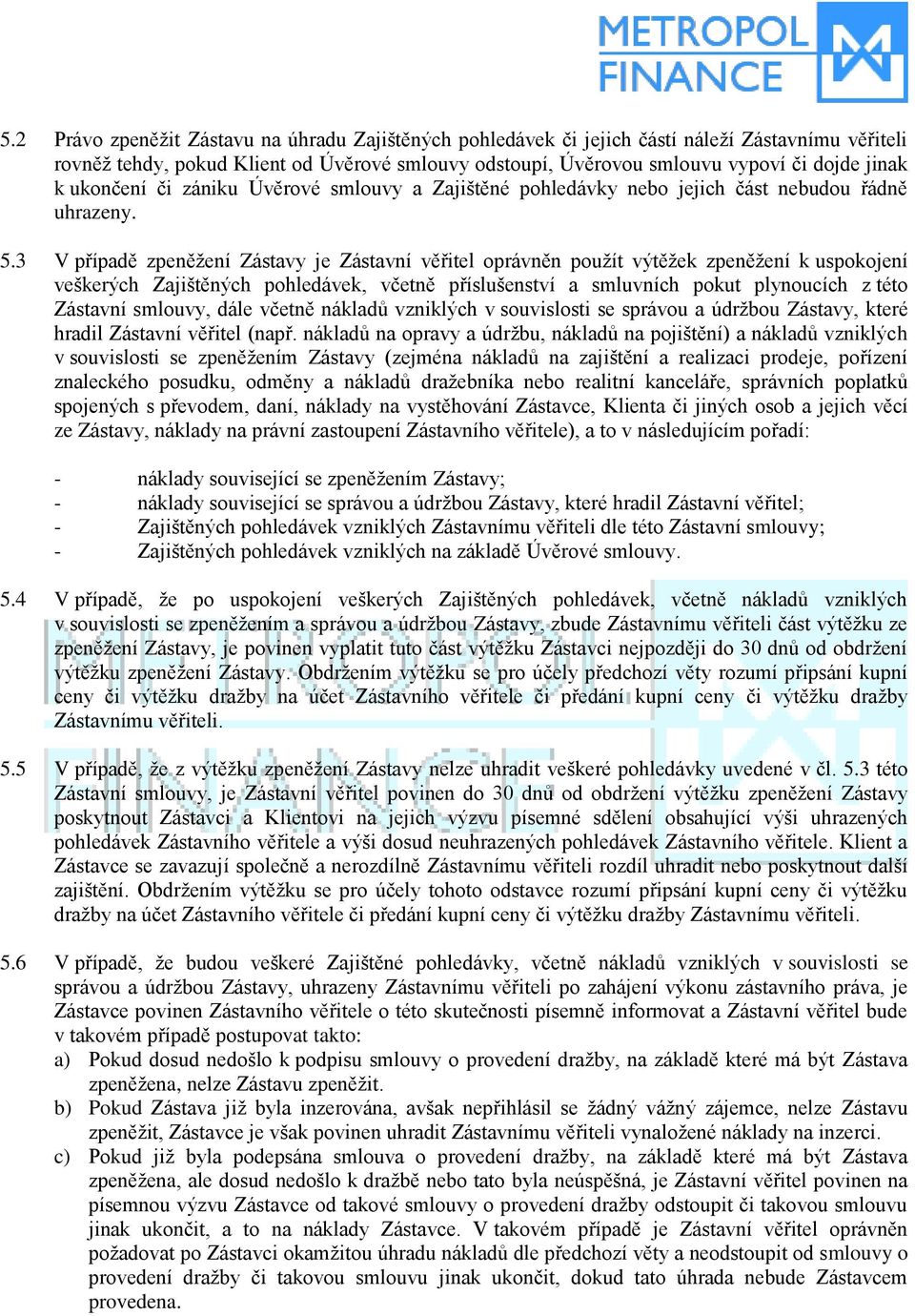 3 V případě zpeněžení Zástavy je Zástavní věřitel oprávněn použít výtěžek zpeněžení k uspokojení veškerých Zajištěných pohledávek, včetně příslušenství a smluvních pokut plynoucích z této Zástavní