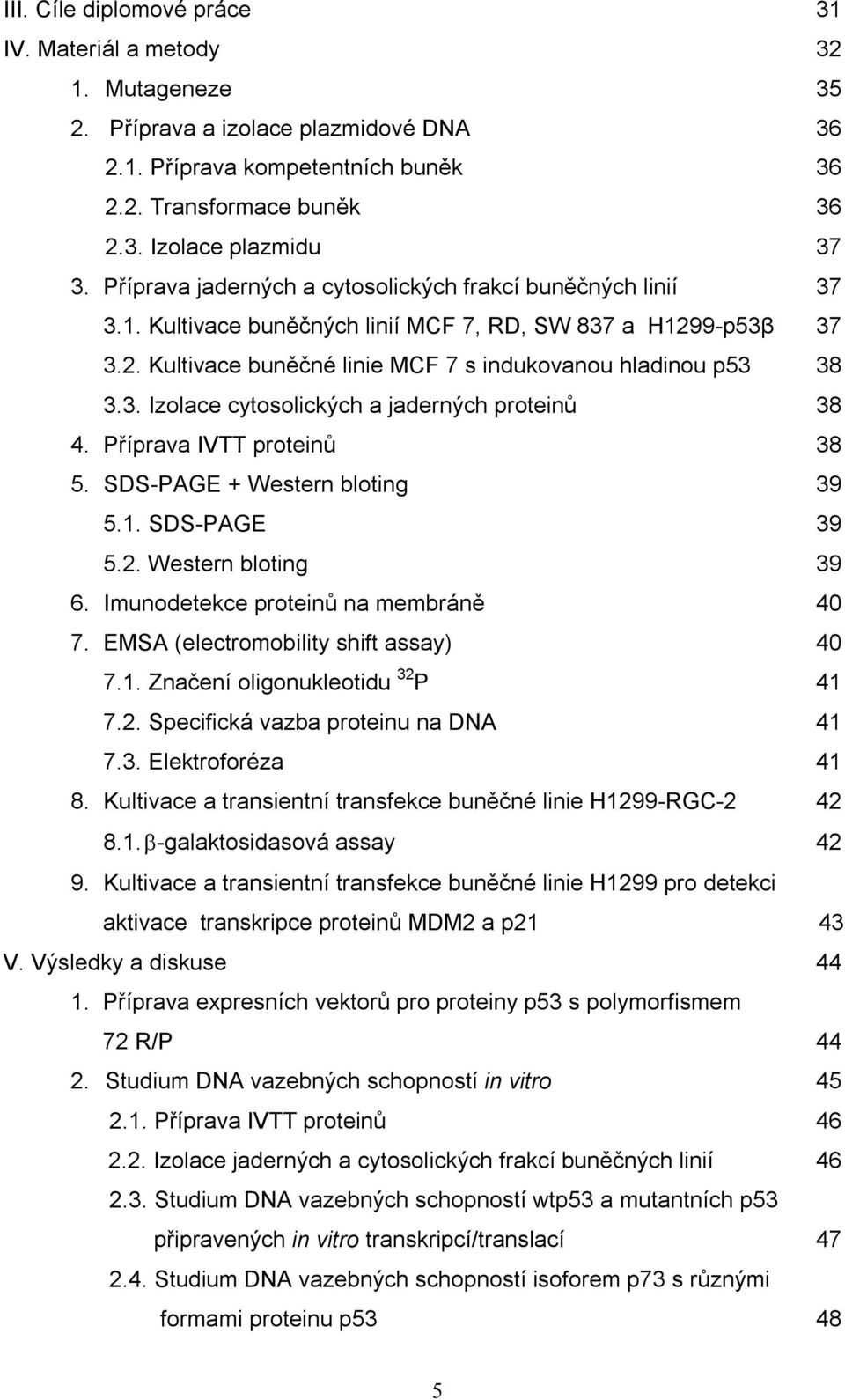 Příprava IVTT proteinů 38 5. SDS-PAGE + Western bloting 39 5.1. SDS-PAGE 39 5.2. Western bloting 39 6. Imunodetekce proteinů na membráně 40 7. EMSA (electromobility shift assay) 40 7.1. Značení oligonukleotidu 32 P 41 7.