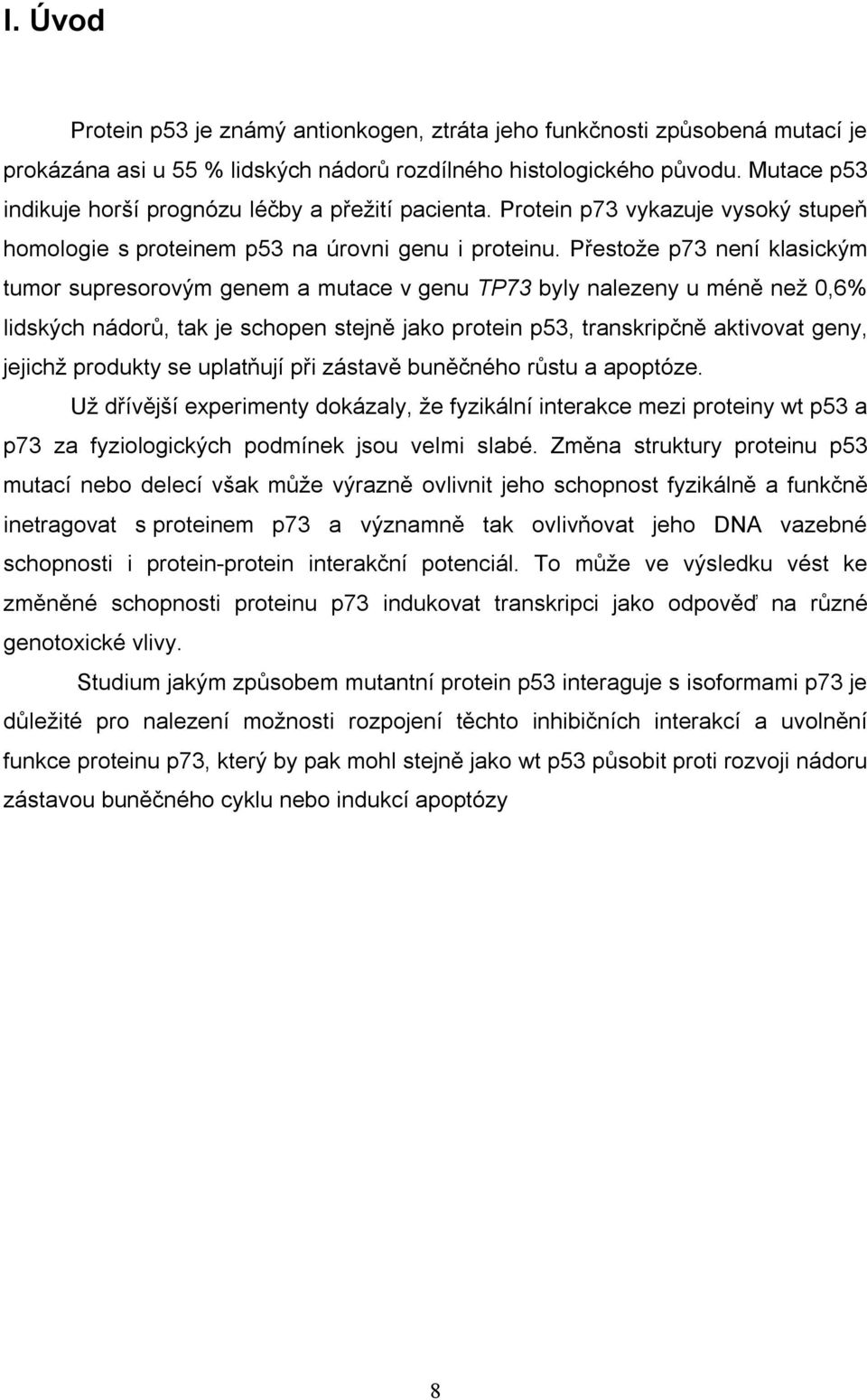 Přestože p73 není klasickým tumor supresorovým genem a mutace v genu TP73 byly nalezeny u méně než 0,6% lidských nádorů, tak je schopen stejně jako protein p53, transkripčně aktivovat geny, jejichž