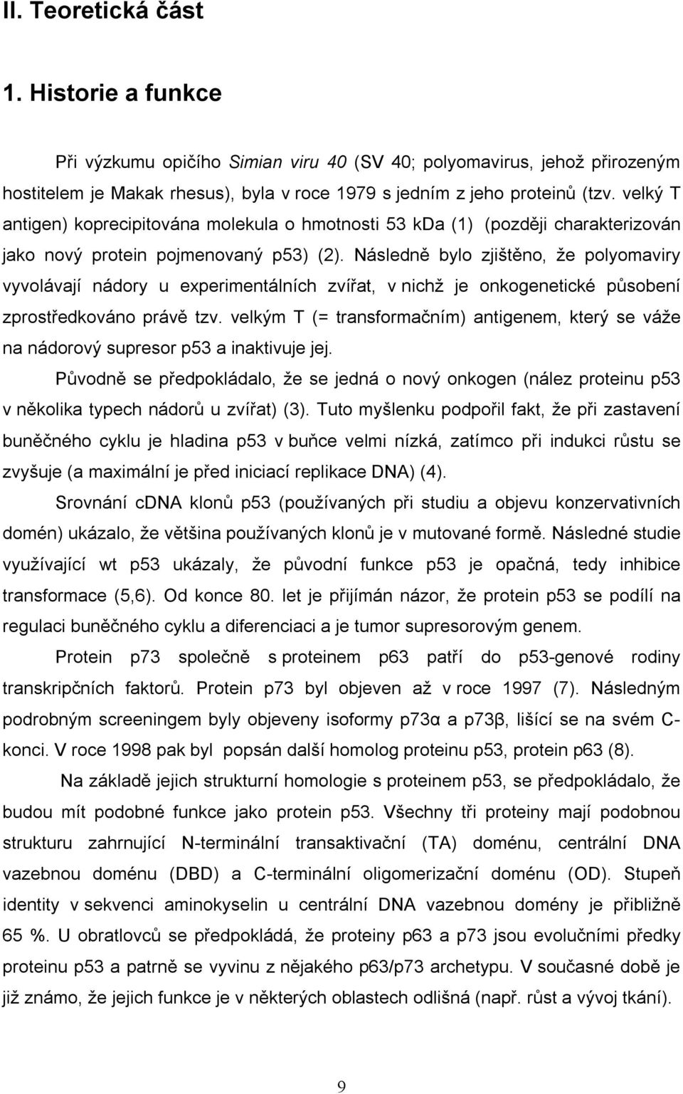 Následně bylo zjištěno, že polyomaviry vyvolávají nádory u experimentálních zvířat, v nichž je onkogenetické působení zprostředkováno právě tzv.