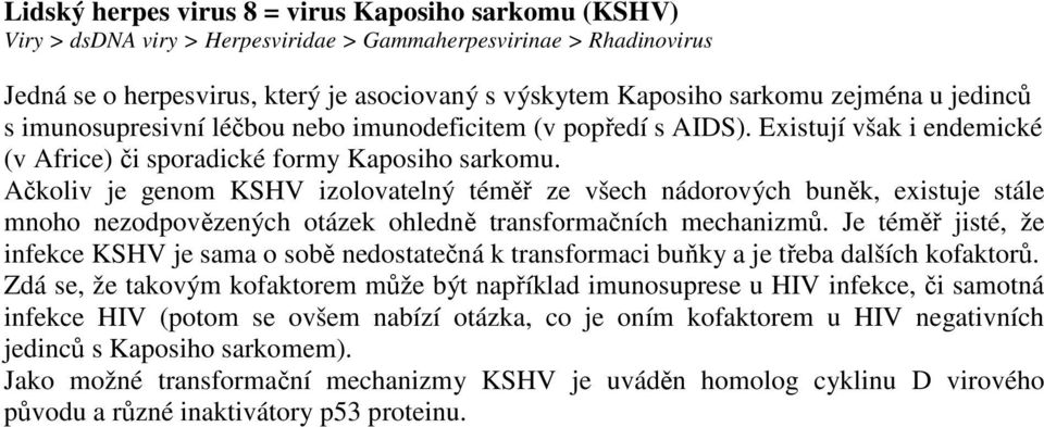 Ačkoliv je genom KSHV izolovatelný téměř ze všech nádorových buněk, existuje stále mnoho nezodpovězených otázek ohledně transformačních mechanizmů.