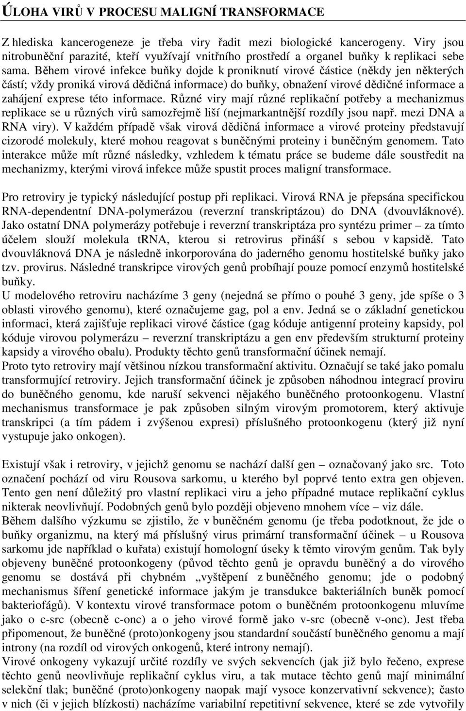 Během virové infekce buňky dojde k proniknutí virové částice (někdy jen některých částí; vždy proniká virová dědičná informace) do buňky, obnažení virové dědičné informace a zahájení exprese této