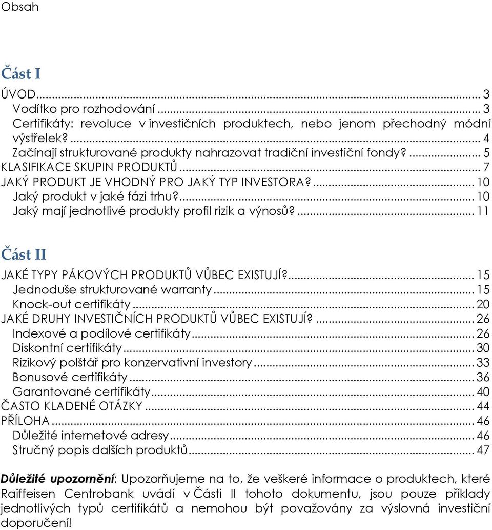 ... 10 Jaký mají jednotlivé produkty profil rizik a výnosů?... 11 Část II JAKÉ TYPY PÁKOVÝCH PRODUKTŮ VŮBEC EXISTUJÍ?... 15 Jednoduše strukturované warranty... 15 Knock-out certifikáty.