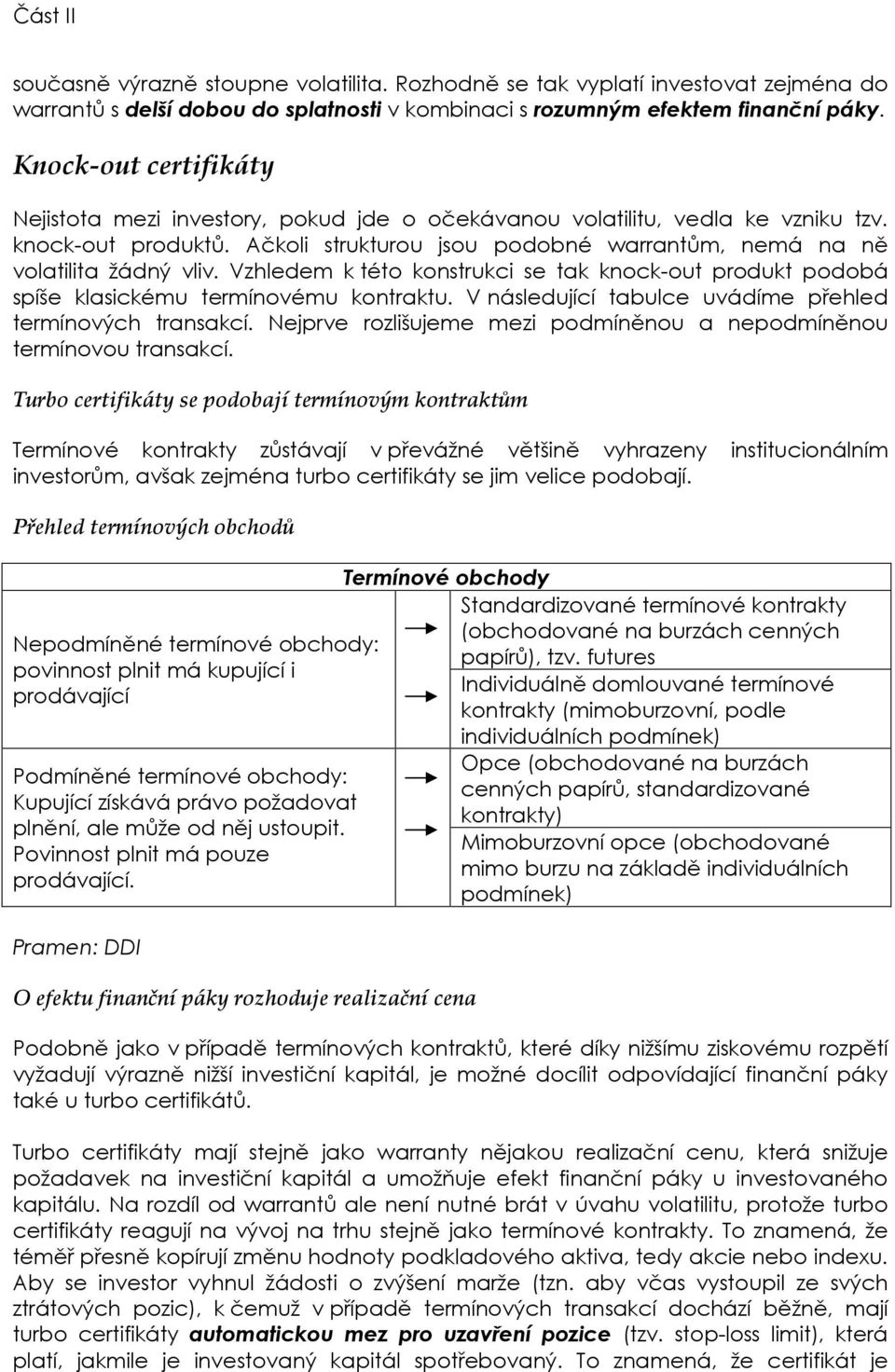 Vzhledem k této konstrukci se tak knock-out produkt podobá spíše klasickému termínovému kontraktu. V následující tabulce uvádíme přehled termínových transakcí.