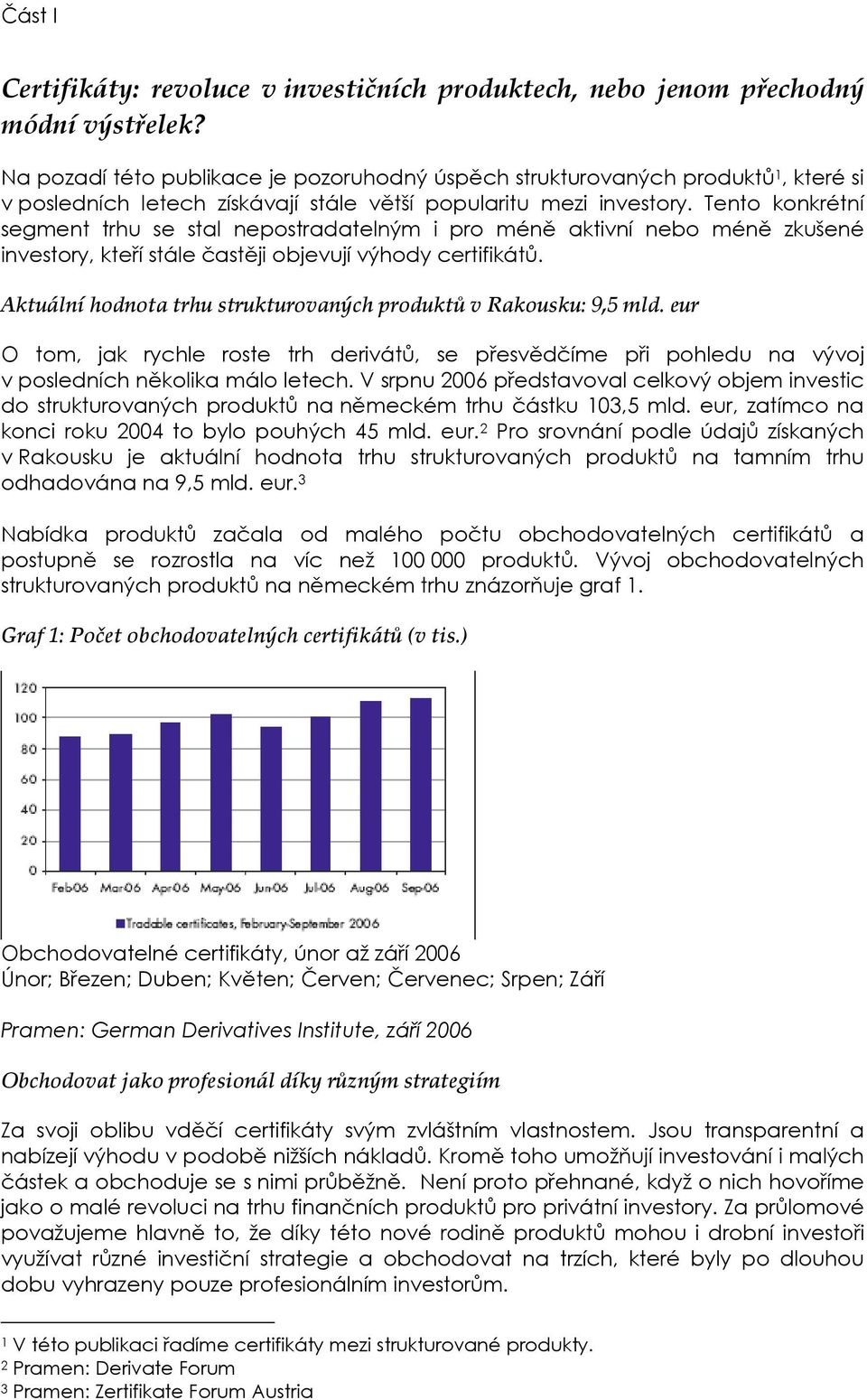 Tento konkrétní segment trhu se stal nepostradatelným i pro méně aktivní nebo méně zkušené investory, kteří stále častěji objevují výhody certifikátů.