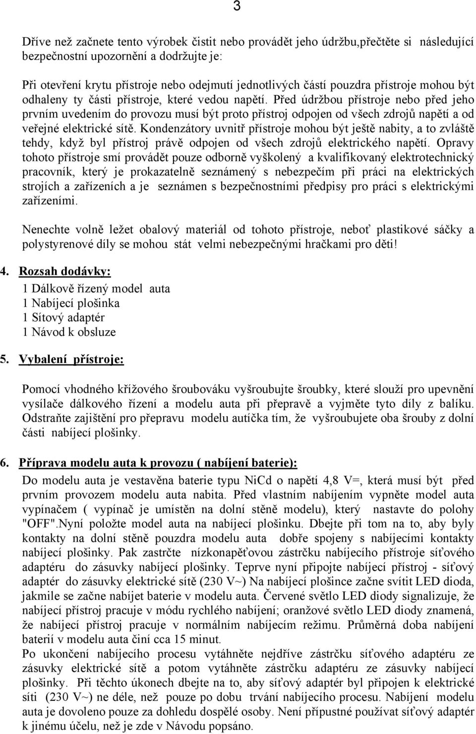 Před údržbou přístroje nebo před jeho prvním uvedením do provozu musí být proto přístroj odpojen od všech zdrojů napětí a od veřejné elektrické sítě.