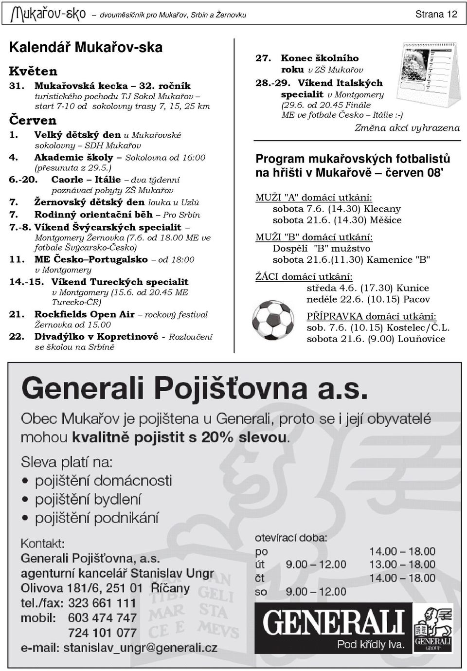 Akademie školy Sokolovna od 16:00 (přesunuta z 29.5.) 6.-20. Caorle Itálie dva týdenní poznávací pobyty ZŠ Mukařov 7. Žernovský dětský den louka u Uzlů 7. Rodinný orientační běh Pro Srbín 7.-8.