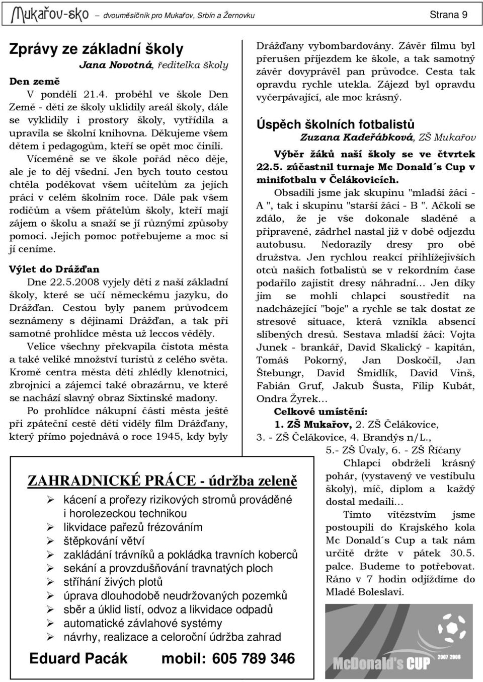 Víceméně se ve škole pořád něco děje, ale je to děj všední. Jen bych touto cestou chtěla poděkovat všem učitelům za jejich práci v celém školním roce.