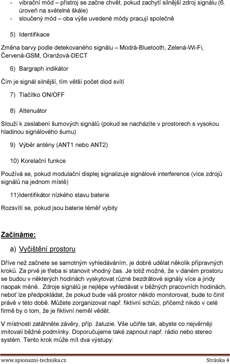 Bargraph indikátor Čím je signál silnější, tím větší počet diod svítí 7) Tlačítko ON/OFF 8) Attenuátor Slouží k zeslabení šumových signálů (pokud se nacházíte v prostorech s vysokou hladinou