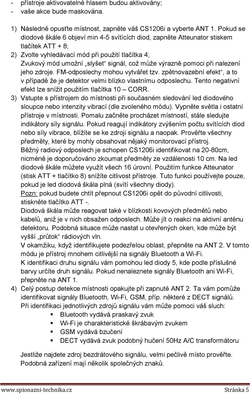 výrazně pomoci při nalezení jeho zdroje. FM-odposlechy mohou vytvářet tzv. zpětnovazební efekt, a to v případě že je detektor velmi blízko vlastnímu odposlechu.