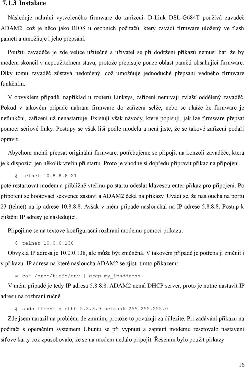 Použití zavaděče je zde velice užitečné a uživatel se při dodržení příkazů nemusí bát, že by modem skončil v nepoužitelném stavu, protože přepisuje pouze oblast paměti obsahující firmware.