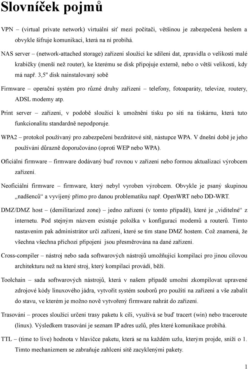 např. 3,5'' disk nainstalovaný sobě Firmware operační systém pro různé druhy zařízení telefony, fotoaparáty, televize, routery, ADSL modemy atp.