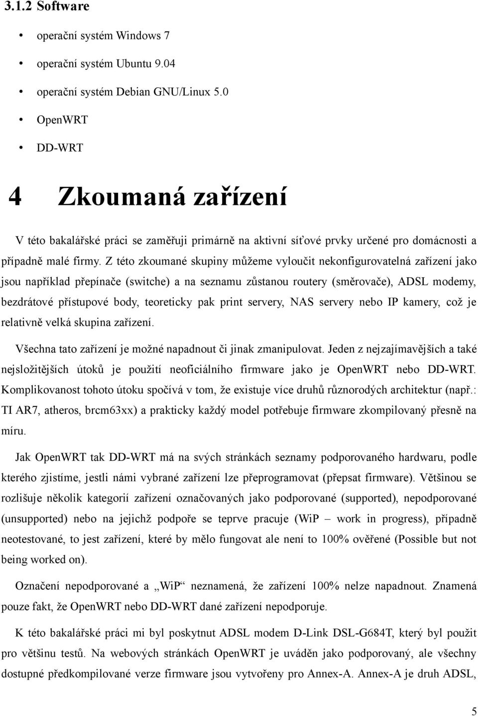 Z této zkoumané skupiny můžeme vyloučit nekonfigurovatelná zařízení jako jsou například přepínače (switche) a na seznamu zůstanou routery (směrovače), ADSL modemy, bezdrátové přístupové body,