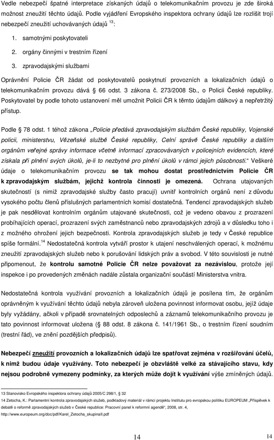 zpravodajskými službami Oprávnění Policie ČR žádat od poskytovatelů poskytnutí provozních a lokalizačních údajů o telekomunikačním provozu dává 66 odst. 3 zákona č. 273/2008 Sb.