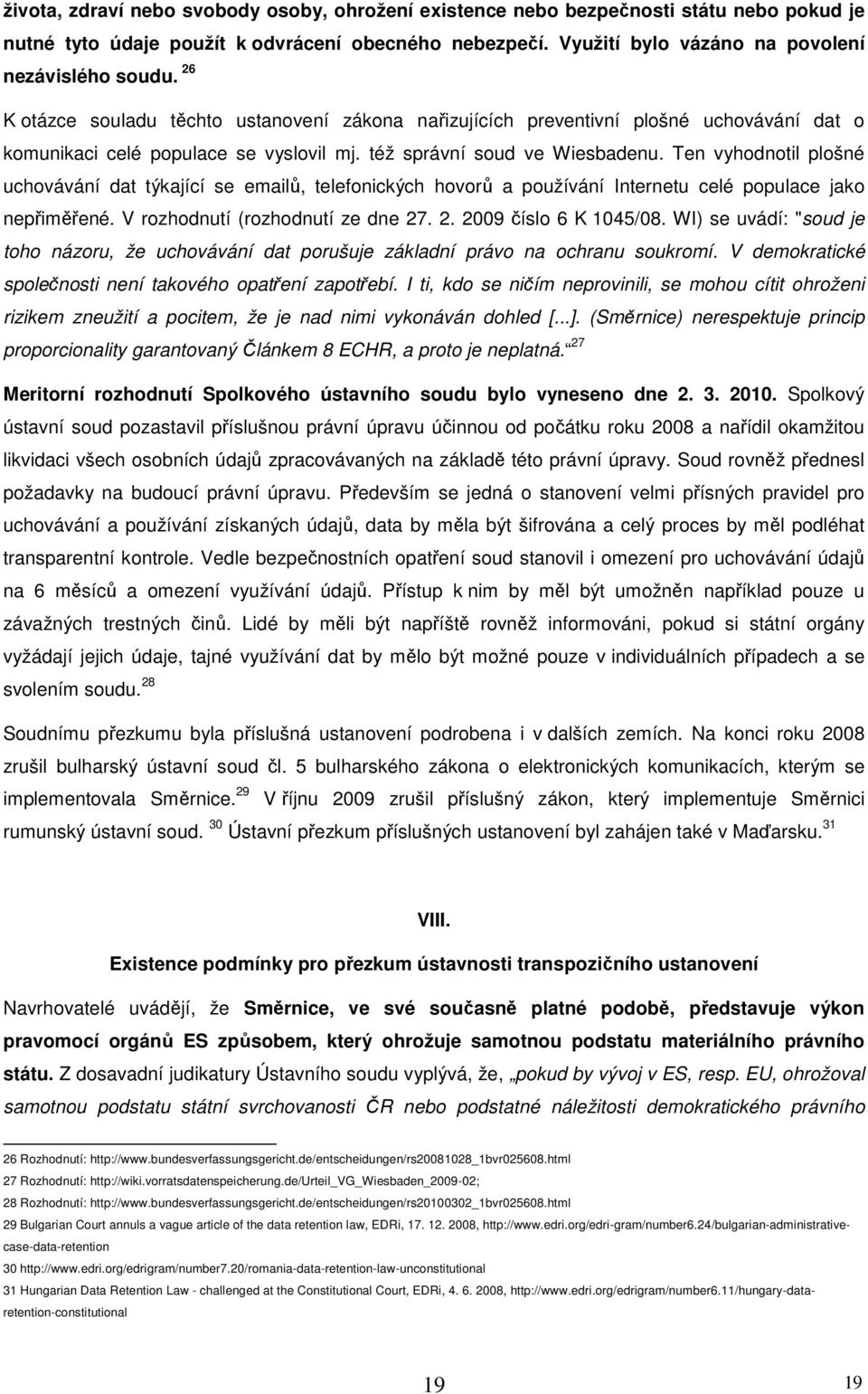 Ten vyhodnotil plošné uchovávání dat týkající se emailů, telefonických hovorů a používání Internetu celé populace jako nepřiměřené. V rozhodnutí (rozhodnutí ze dne 27. 2. 2009 číslo 6 K 1045/08.