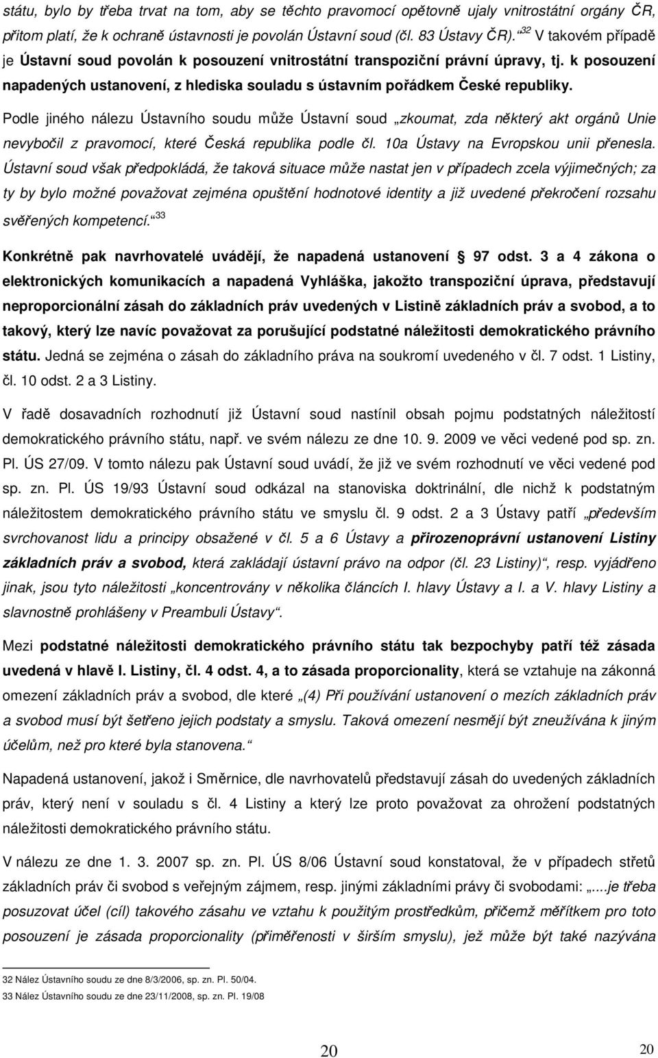 Podle jiného nálezu Ústavního soudu může Ústavní soud zkoumat, zda některý akt orgánů Unie nevybočil z pravomocí, které Česká republika podle čl. 10a Ústavy na Evropskou unii přenesla.