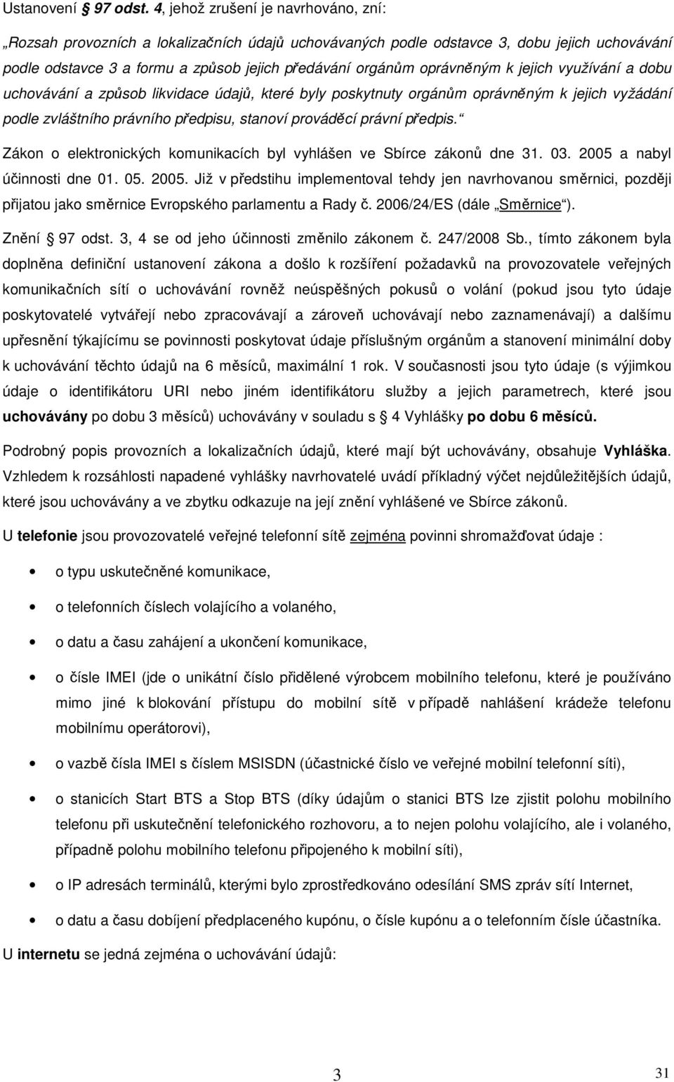 oprávněným k jejich využívání a dobu uchovávání a způsob likvidace údajů, které byly poskytnuty orgánům oprávněným k jejich vyžádání podle zvláštního právního předpisu, stanoví prováděcí právní